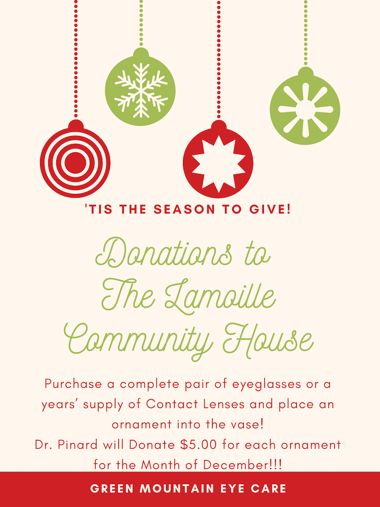 'TIS THE SEASON TO GIVE! Donations to The Lamaille Community House Purchase a complete pair of eyeglasses or a years' supply of Contact Lenses and place an ornament into the vase! Dr. Pinard will Donate $5.00 for each ornament for the Month of December!!! GREEN MOUNTAIN EYE CARE